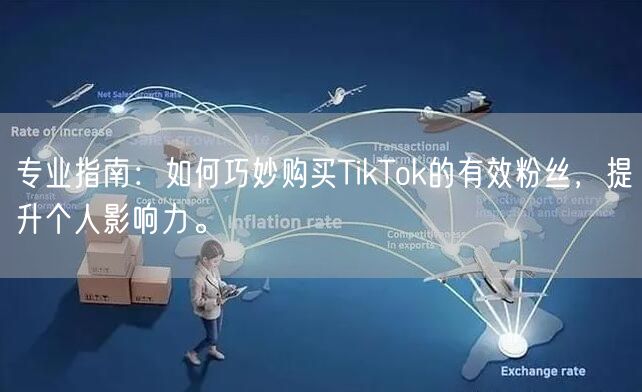 专业指南：如何巧妙购买TikTok的有效粉丝，提升个人影响力。