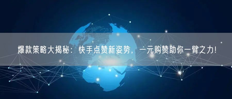 爆款策略大揭秘：快手点赞新姿势，一元购赞助你一臂之力！