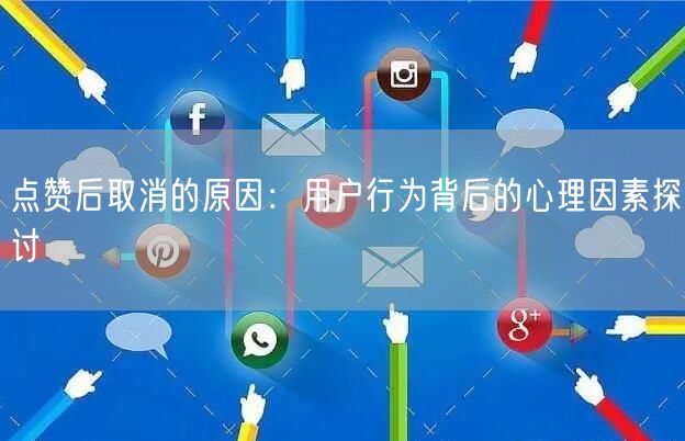 点赞后取消的原因：用户行为背后的心理因素探讨