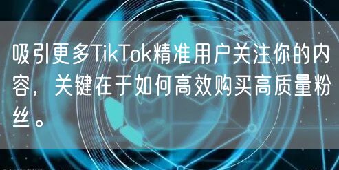 吸引更多TikTok精准用户关注你的内容，关键在于如何高效购买高质量粉丝。