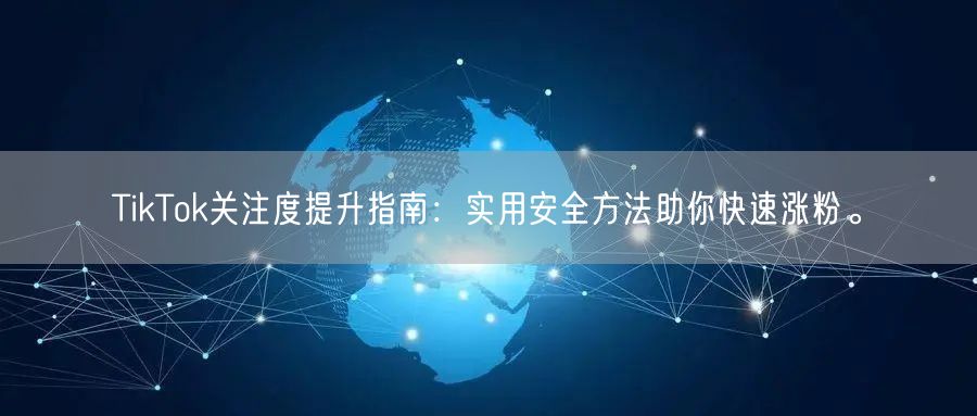 TikTok关注度提升指南：实用安全方法助你快速涨粉。