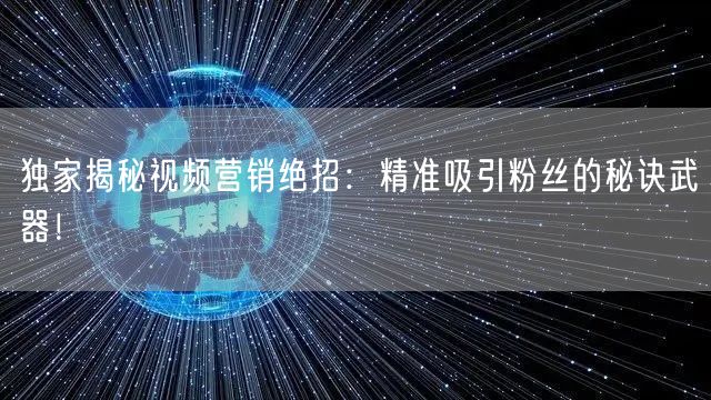 独家揭秘视频营销绝招：精准吸引粉丝的秘诀武器！