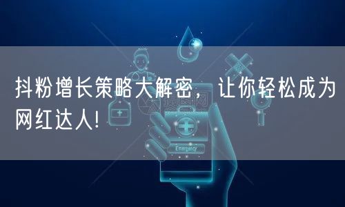 抖粉增长策略大解密，让你轻松成为网红达人!