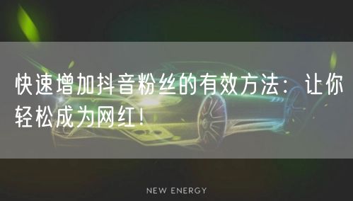快速增加抖音粉丝的有效方法：让你轻松成为网红！