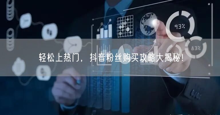 轻松上热门，抖音粉丝购买攻略大揭秘！