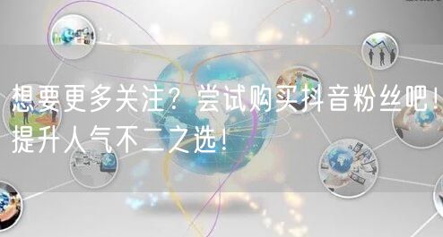 想要更多关注？尝试购买抖音粉丝吧！提升人气不二之选！