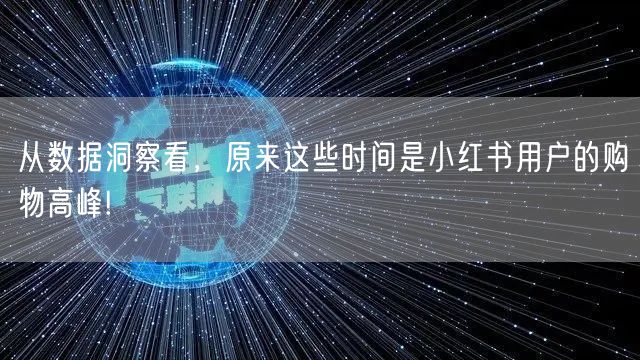 从数据洞察看，原来这些时间是小红书用户的购物高峰!