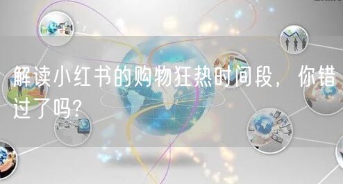 解读小红书的购物狂热时间段，你错过了吗?