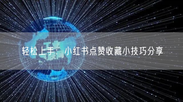 轻松上手：小红书点赞收藏小技巧分享