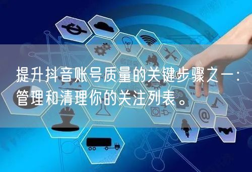 提升抖音账号质量的关键步骤之一：管理和清理你的关注列表。
