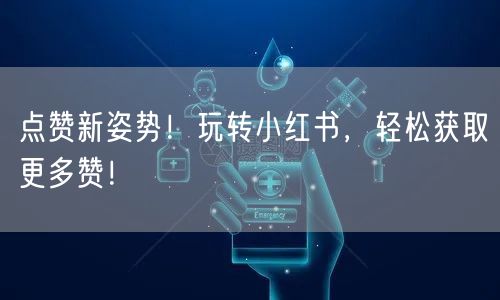 点赞新姿势！玩转小红书，轻松获取更多赞！