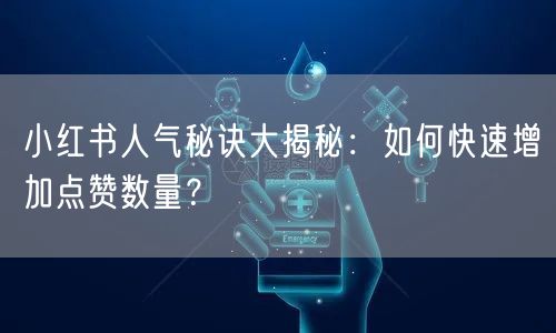 小红书人气秘诀大揭秘：如何快速增加点赞数量？