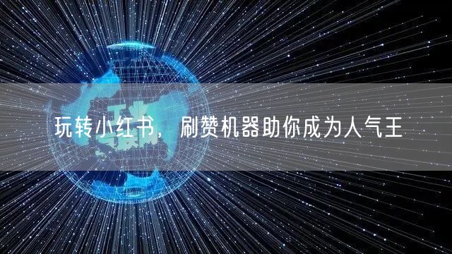 玩转小红书，刷赞机器助你成为人气王