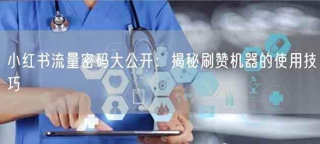 小红书流量密码大公开：揭秘刷赞机器的使用技巧