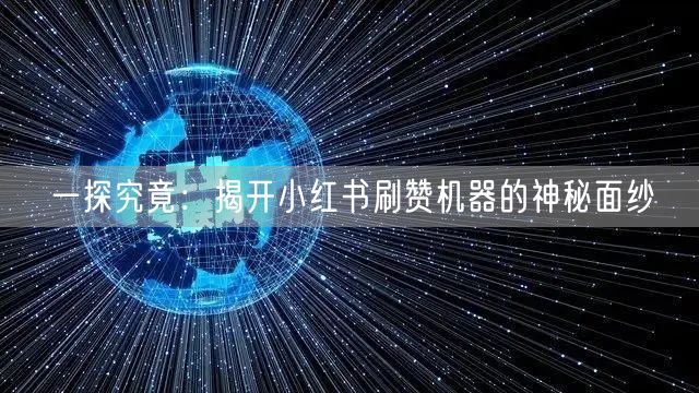 一探究竟：揭开小红书刷赞机器的神秘面纱