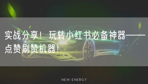 实战分享！玩转小红书必备神器——点赞刷赞机器！