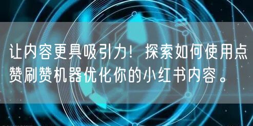 让内容更具吸引力！探索如何使用点赞刷赞机器优化你的小红书内容。