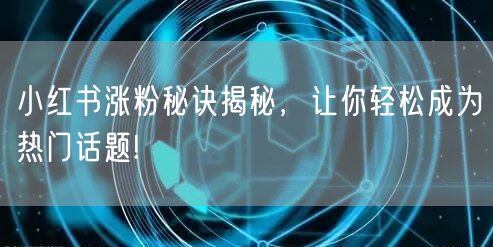 小红书涨粉秘诀揭秘，让你轻松成为热门话题!