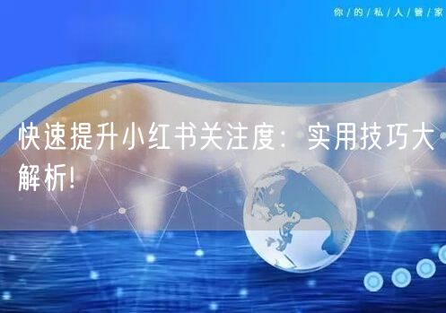 快速提升小红书关注度：实用技巧大解析!