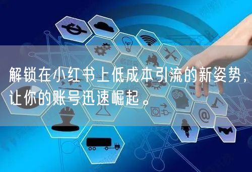 解锁在小红书上低成本引流的新姿势，让你的账号迅速崛起。