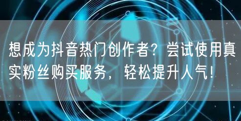 想成为抖音热门创作者？尝试使用真实粉丝购买服务，轻松提升人气！