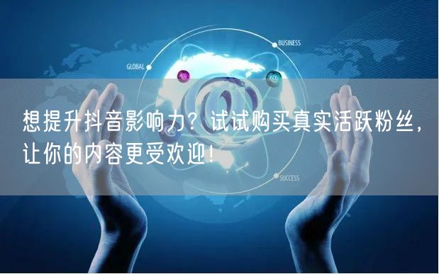 想提升抖音影响力？试试购买真实活跃粉丝，让你的内容更受欢迎！