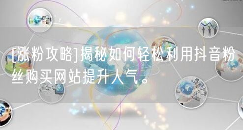 [涨粉攻略]揭秘如何轻松利用抖音粉丝购买网站提升人气。