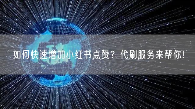 如何快速增加小红书点赞？代刷服务来帮你！