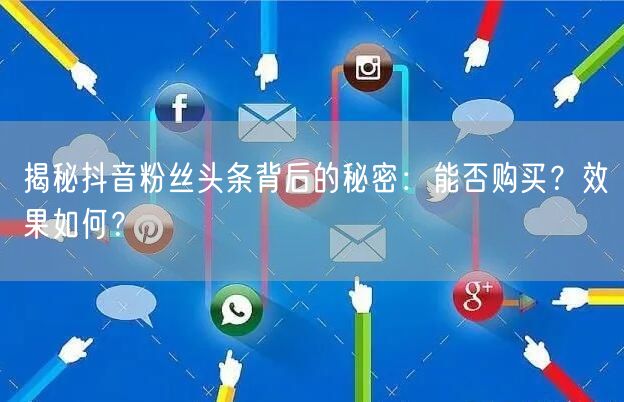 揭秘抖音粉丝头条背后的秘密：能否购买？效果如何？
