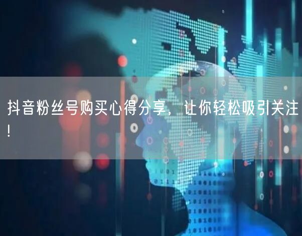 抖音粉丝号购买心得分享，让你轻松吸引关注!
