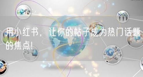 用小红书，让你的帖子成为热门话题的焦点!