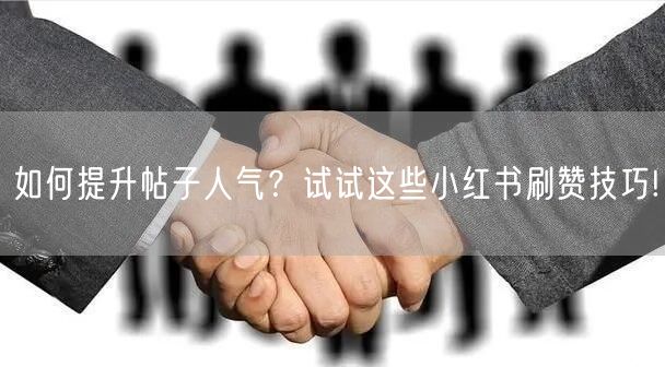 如何提升帖子人气？试试这些小红书刷赞技巧!
