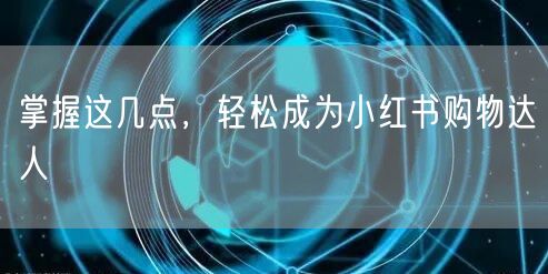 掌握这几点，轻松成为小红书购物达人