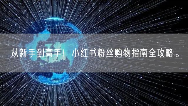 从新手到高手！小红书粉丝购物指南全攻略。