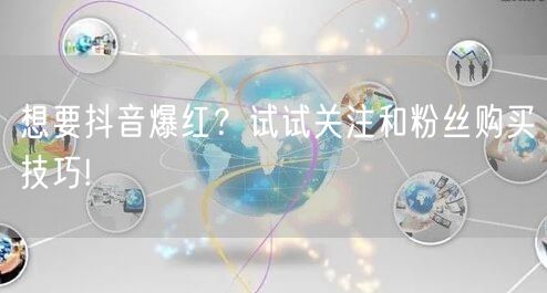 想要抖音爆红？试试关注和粉丝购买技巧!