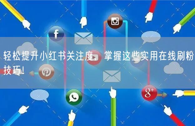 轻松提升小红书关注度，掌握这些实用在线刷粉技巧！
