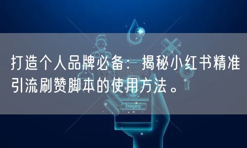 打造个人品牌必备：揭秘小红书精准引流刷赞脚本的使用方法。