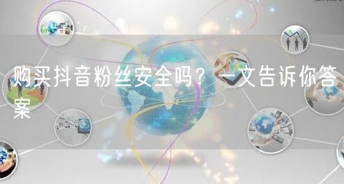 购买抖音粉丝安全吗？一文告诉你答案