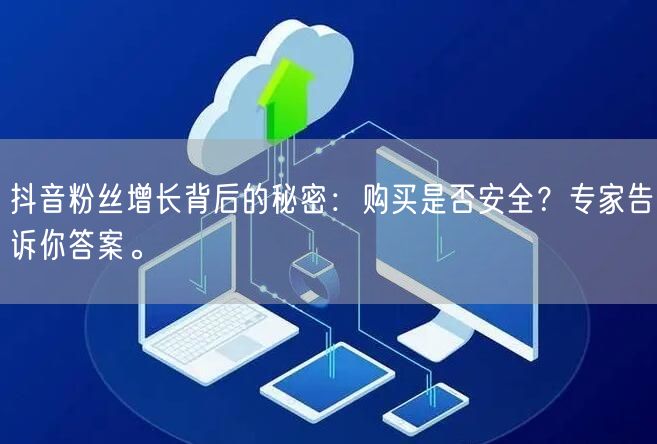 抖音粉丝增长背后的秘密：购买是否安全？专家告诉你答案。