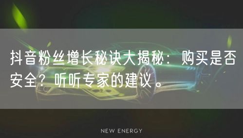 抖音粉丝增长秘诀大揭秘：购买是否安全？听听专家的建议。