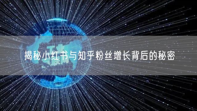 揭秘小红书与知乎粉丝增长背后的秘密