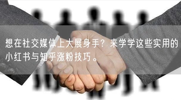 想在社交媒体上大展身手？来学学这些实用的小红书与知乎涨粉技巧。