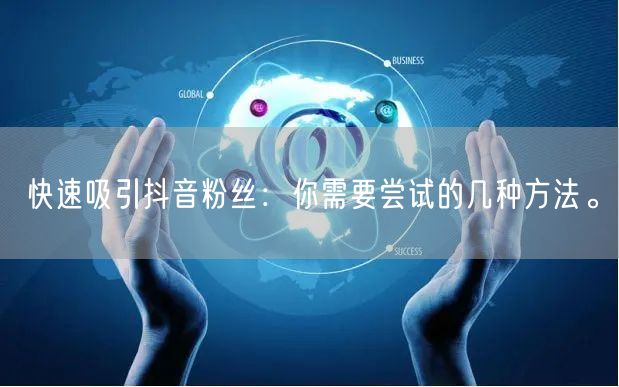 快速吸引抖音粉丝：你需要尝试的几种方法。