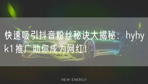 快速吸引抖音粉丝秘诀大揭秘：hyhyk1推广助你成为网红！