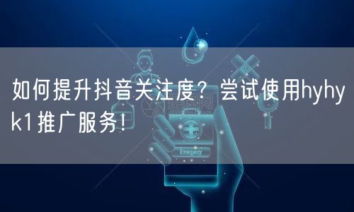 如何提升抖音关注度？尝试使用hyhyk1推广服务！