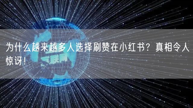 为什么越来越多人选择刷赞在小红书？真相令人惊讶！