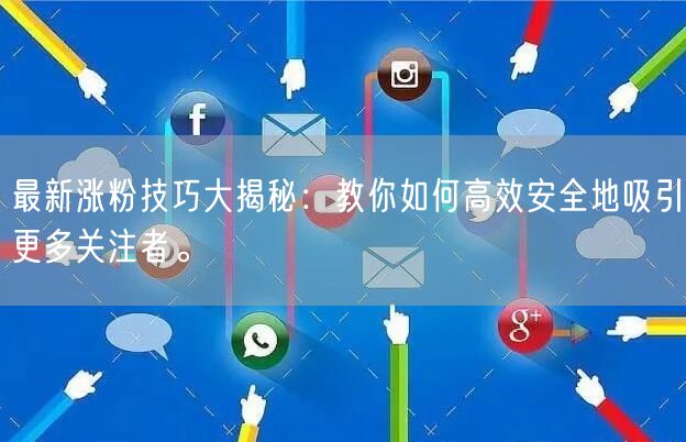 最新涨粉技巧大揭秘：教你如何高效安全地吸引更多关注者。