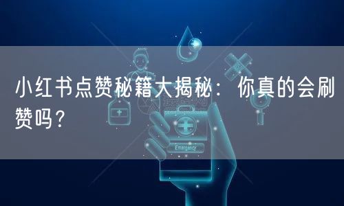 小红书点赞秘籍大揭秘：你真的会刷赞吗？
