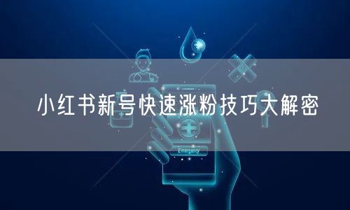 小红书新号快速涨粉技巧大解密