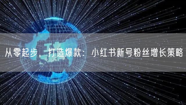 从零起步，打造爆款：小红书新号粉丝增长策略